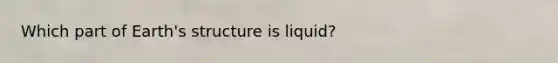 Which part of Earth's structure is liquid?