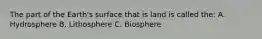 The part of the Earth's surface that is land is called the: A. Hydrosphere B. Lithosphere C. Biosphere