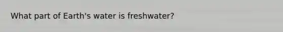 What part of Earth's water is freshwater?