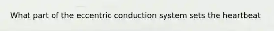 What part of the eccentric conduction system sets <a href='https://www.questionai.com/knowledge/kya8ocqc6o-the-heart' class='anchor-knowledge'>the heart</a>beat