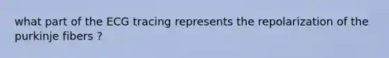 what part of the ECG tracing represents the repolarization of the purkinje fibers ?
