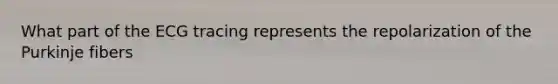 What part of the ECG tracing represents the repolarization of the Purkinje fibers