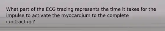 What part of the ECG tracing represents the time it takes for the impulse to activate the myocardium to the complete contraction?