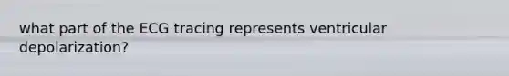 what part of the ECG tracing represents ventricular depolarization?