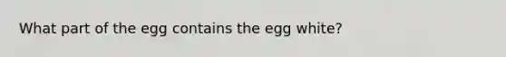 What part of the egg contains the egg white?