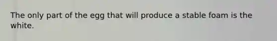 The only part of the egg that will produce a stable foam is the white.