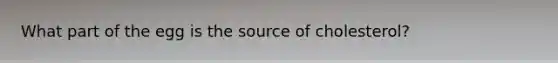 What part of the egg is the source of cholesterol?