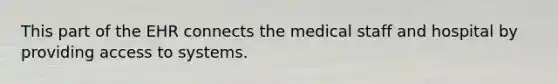 This part of the EHR connects the medical staff and hospital by providing access to systems.