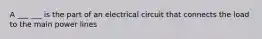 A ___ ___ is the part of an electrical circuit that connects the load to the main power lines