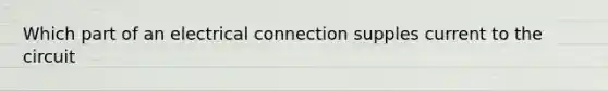 Which part of an electrical connection supples current to the circuit