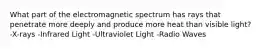 What part of the electromagnetic spectrum has rays that penetrate more deeply and produce more heat than visible light? -X-rays -Infrared Light -Ultraviolet Light -Radio Waves