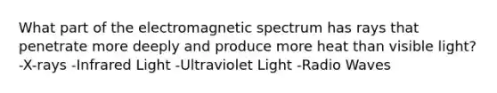 What part of the electromagnetic spectrum has rays that penetrate more deeply and produce more heat than visible light? -X-rays -Infrared Light -Ultraviolet Light -Radio Waves