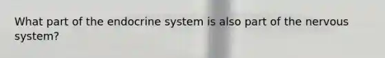 What part of the endocrine system is also part of the nervous system?