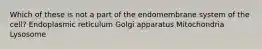 Which of these is not a part of the endomembrane system of the cell? Endoplasmic reticulum Golgi apparatus Mitochondria Lysosome