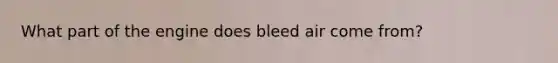 What part of the engine does bleed air come from?