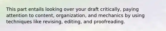 This part entails looking over your draft critically, paying attention to content, organization, and mechanics by using techniques like revising, editing, and proofreading.