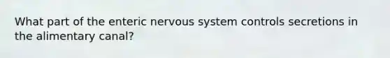 What part of the enteric <a href='https://www.questionai.com/knowledge/kThdVqrsqy-nervous-system' class='anchor-knowledge'>nervous system</a> controls secretions in the alimentary canal?