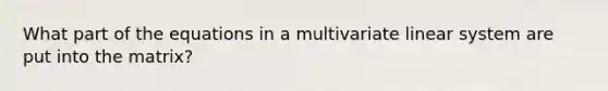 What part of the equations in a multivariate linear system are put into the matrix?