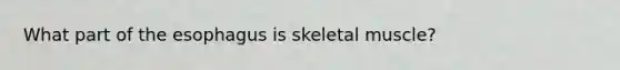 What part of the esophagus is skeletal muscle?