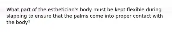 What part of the esthetician's body must be kept flexible during slapping to ensure that the palms come into proper contact with the body?