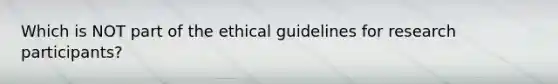 Which is NOT part of the ethical guidelines for research participants?