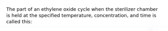 The part of an ethylene oxide cycle when the sterilizer chamber is held at the specified temperature, concentration, and time is called this: