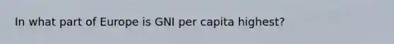 In what part of Europe is GNI per capita highest?