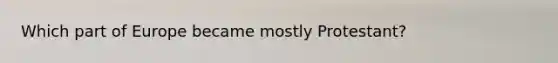Which part of Europe became mostly Protestant?