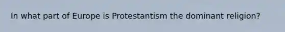 In what part of Europe is Protestantism the dominant religion?