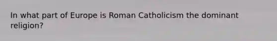 In what part of Europe is Roman Catholicism the dominant religion?