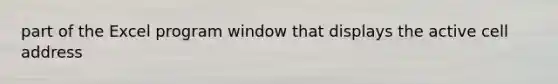 part of the Excel program window that displays the active cell address