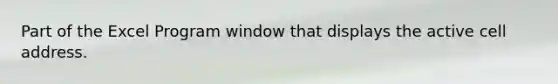 Part of the Excel Program window that displays the active cell address.