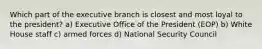 Which part of the executive branch is closest and most loyal to the president? a) Executive Office of the President (EOP) b) White House staff c) armed forces d) National Security Council