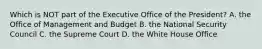 Which is NOT part of the Executive Office of the President? A. the Office of Management and Budget B. the National Security Council C. the Supreme Court D. the White House Office