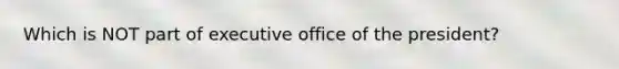 Which is NOT part of executive office of the president?