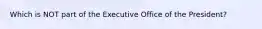 Which is NOT part of the Executive Office of the President?