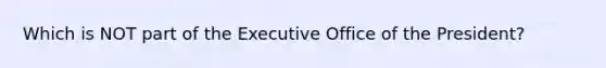 Which is NOT part of the Executive Office of the President?