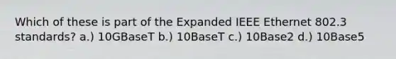 Which of these is part of the Expanded IEEE Ethernet 802.3 standards? a.) 10GBaseT b.) 10BaseT c.) 10Base2 d.) 10Base5