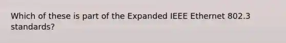 Which of these is part of the Expanded IEEE Ethernet 802.3 standards?