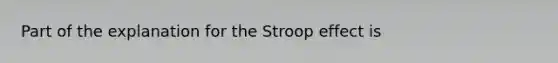 Part of the explanation for the Stroop effect is