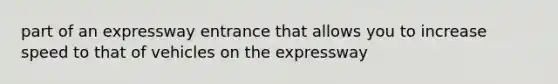 part of an expressway entrance that allows you to increase speed to that of vehicles on the expressway