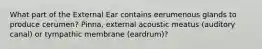 What part of the External Ear contains eerumenous glands to produce cerumen? Pinna, external acoustic meatus (auditory canal) or tympathic membrane (eardrum)?