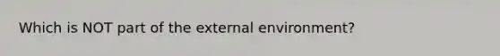 Which is NOT part of the external environment?