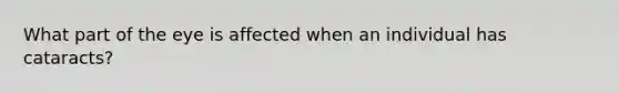 What part of the eye is affected when an individual has cataracts?