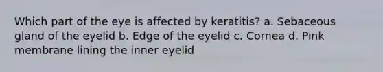 Which part of the eye is affected by keratitis? a. Sebaceous gland of the eyelid b. Edge of the eyelid c. Cornea d. Pink membrane lining the inner eyelid