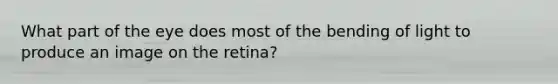 What part of the eye does most of the bending of light to produce an image on the retina?