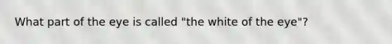 What part of the eye is called "the white of the eye"?