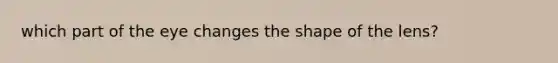 which part of the eye changes the shape of the lens?