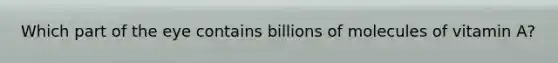 Which part of the eye contains billions of molecules of vitamin A?