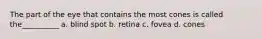 The part of the eye that contains the most cones is called the__________ a. blind spot b. retina c. fovea d. cones